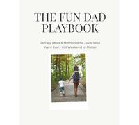The Fun Dad Playbook: 26 Easy Ideas & Memories for Dads Who Want Every Kid Weekend to Matter