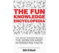 The Fun Knowledge Encyclopedia: The Crazy Stories Behind the World's Most Interesting Facts: 1 (Trivia Bill's General Knowledge)