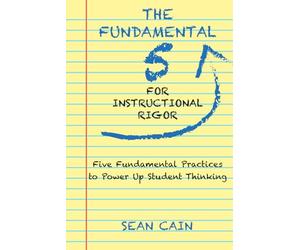 The Fundamental 5 For Instructional Rigor: Five Fundamental Practices To Power Up Student Thinking