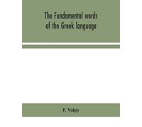 The fundamental words of the Greek language, adapted to the memory of the student by means of derivations and derivatives, passages from the classical writers, and other associations