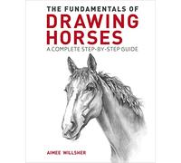 The Fundamentals of Drawing Horses: A Complete Step-By-Step Guide