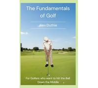 The Fundamentals of Golf: For Golfers who want to Hit the Ball Down the Middle