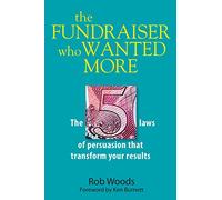 The Fundraiser Who Wanted More: The 5 Laws Of Persuasion That Transform Your Results