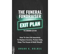 The Funeral Fundraiser Exit Plan: The Goshen Edition How to Use Life Insurance to Replace Income, Protect Kids, Keep the House & Build Wealth