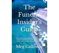 The Funeral Insider's Guide: An insider's guide to what matters, what doesn't, and how to walk into a funeral home with confidence, not confusion.