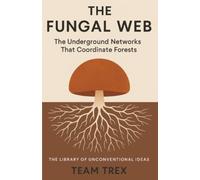 The Fungal Web: The Underground Networks That Coordinate Forests (The Library of Unconventional Ideas)