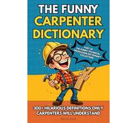 The Funny Carpenter Dictionary: 300+ Hilarious Carpentry Terms, Jobsite Humor, and Relatable Definitions - The Perfect Funny Gift for Carpenters