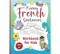 The Funny French Sentences Workbook for Kids: A Fun and Effective Hands-On Approach for Kids to Master French Verbs with Wacky Sentences and Vocabulary! (French Language Learning for Children)