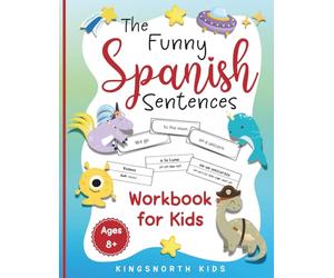 The Funny Spanish Sentences Workbook for Kids: A Fun and Effective Hands-On Approach for Kids to Master Spanish Verbs with Wacky Sentences and Vocabulary! (Spanish Language Learning for Children)