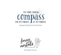 The Furry Mortals Compass: A Fellow Traveler’s Guide to Pet End-of-Life Care, Navigating Anticipatory Grief, and Making the Hardest Decisions with Dignity (The Oliver Project)