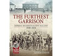 The Furthest Garrison: Imperial Regiments in New Zealand 1840-1870 (From Musket to Maxim 1815-1914)
