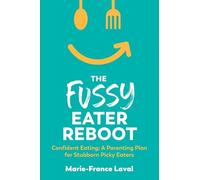 The Fussy Eater Reboot-CONFIDENT EATING: A PARENTING PLAN FOR STUBBORN PICKY EATERS
