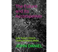 The Future and Its Accompanies: How Today’s Choices Create the World Ahead