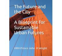The Future and the City A Blueprint for Sustainable Urban Futures (The Sustainable Urban Cities Series)