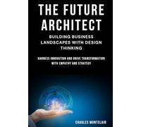 The Future Architect: Building Business Landscapes with Design Thinking: Harness Innovation and Drive Transformation with Empathy and Strategy