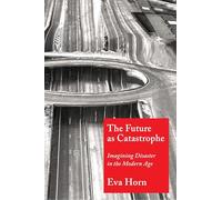 The Future as Catastrophe: Imagining Disaster in the Modern Age