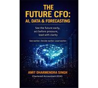 The Future CFO: AI, Data & Forecasting: See the future early, act before pressure, lead with clarity
