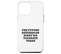 THE FUTURE DEPENDS ON WHAT WE TOLERATE TODAY Inspirational Case for iPhone 12 Pro Max