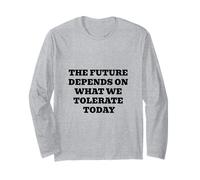 The Future Depends ON What WE Tolerate Today Inspirational Long Sleeve T-Shirt