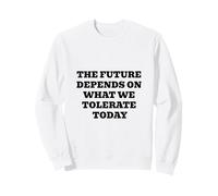 THE FUTURE DEPENDS ON WHAT WE TOLERATE TODAY Inspirational Sweatshirt