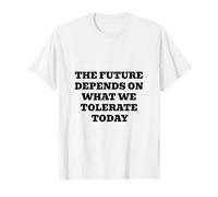 The Future Depends ON What WE Tolerate Today Inspirational T-Shirt