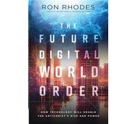 The Future Digital World Order: How Technology Will Enable the Antichrist's Rise and Power