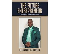 THE FUTURE ENTREPRENEUR: Start Your Own Business Today