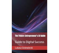 The Future Entrepreneur's AI Guide: Guide to Digital Success