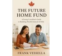 The Future Home Fund A Young Canadian's Guide to Building Wealth: Instead of Debt Open Your First Investment Account Choose the Right ETFs Automate Monthly Investing in 30 Days