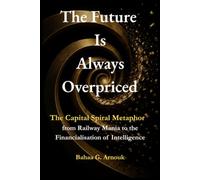 The Future is Always Overpriced: The Capital Spiral Metaphor from Railways to the Financialisation of Intelligence (Global Economy & Investment Frontiers)