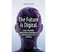 The Future is Digital: How Complexity and Artificial Intelligence will Shape Our Lives and Work