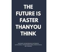 The Future Is Faster Than You Think: Visionary Entrepreneur Notebook: 6x9 Journal for Business Ideas, Innovation & Big Thinking