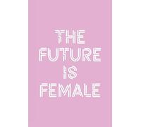 The Future Is Female: 6x9 Ruled Feminist Notebook, Empowering gag gift for teen girls, little girls, for her, for women, Feminism Journal, Cute Nice Diary, perfect for College or High School