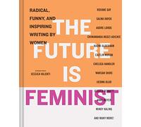 The Future is Feminist: Radical, Funny, and Inspiring Writing by Women