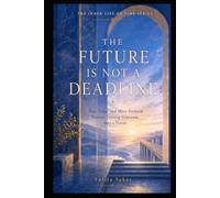 THE FUTURE IS NOT A DEADLINE: Plan, Hope, and Move Forward Without Turning Tomorrow into a Threat (THE INNER LIFE OF TIME SERIES)