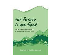 The Future Is Not Fixed: Short Plays Envisioning a Global Green New Deal