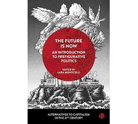 The Future Is Now: An Introduction to Prefigurative Politics (Alternatives to Capitalism in the 21st Century)