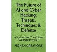 The Future of AI and Cyber Hacking: Threats, Techniques & Defense: AI vs Hackers: The Future Cybersecurity War