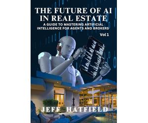 The Future of AI in Real Estate: A Guide to Mastering Artificial Intelligence for Agents and Brokers