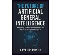 The Future of Artificial General Intelligence: Exploring True AI, Human Impact and the Road to Superintelligence (Books on Tech)