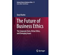 The Future of Business Ethics: The Corporate Form, Virtue Ethics, and Emerging Issues (Issues in Business Ethics, 57)