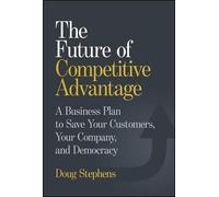 The Future of Competitive Advantage: A Business Plan to Save Your Customers, Your Company, and Democracy
