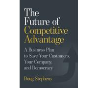 The Future of Competitive Advantage : A Business Plan to Save Your Customers, Your Company, and Democracy