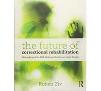The Future of Correctional Rehabilitation: Moving Beyond the RNR Model and Good Lives Model Debate