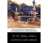 The future of democracy; an address by Lord Haldane
