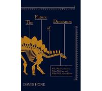 The Future of Dinosaurs: What We Don't Know, What We Can, and What We'll Never Know