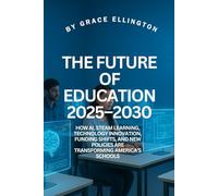 The Future of Education 2025-2030: How AI, STEAM Learning, Technology Innovation, Funding Shifts, and New Policies Are Transforming America’s Schools