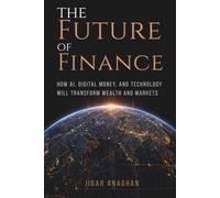 The Future Of Finance: How AI, Digital Money, and Technology Will Transform Wealth and Markets (The Future Series)
