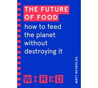 The Future of Food (WIRED guides) : How to Feed the Planet Without Destroying It