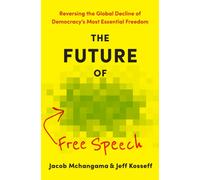 The Future of Free Speech : Reversing the Global Decline of Democracy's Most Essential Freedom